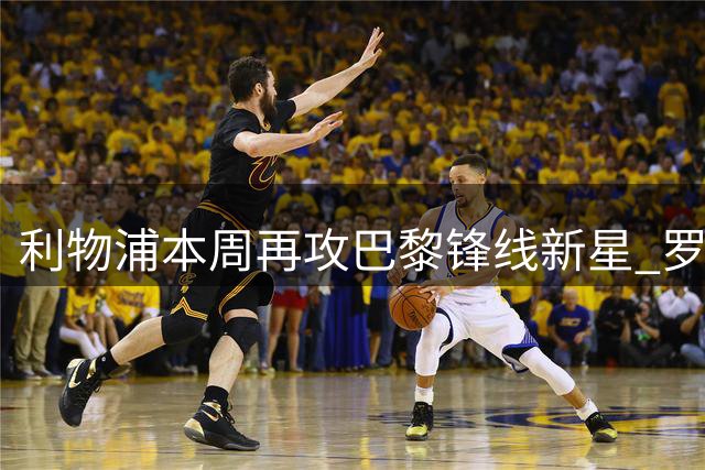 利物浦本周再攻巴黎锋线新星 罗马诺曝巴尔科拉转会进入关键阶段