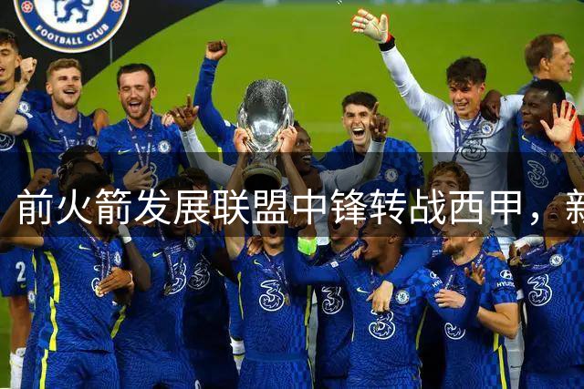 前火箭发展联盟中锋转战西甲，新赛季表现备受关注