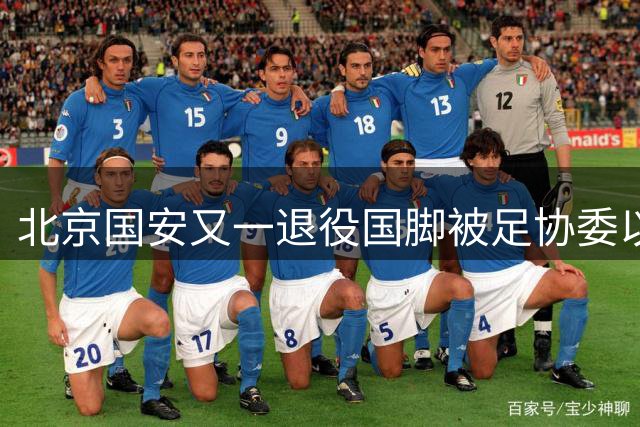 北京国安又一退役国脚被足协委以重任，或升任国少新主帅，曾留洋葡甲联赛