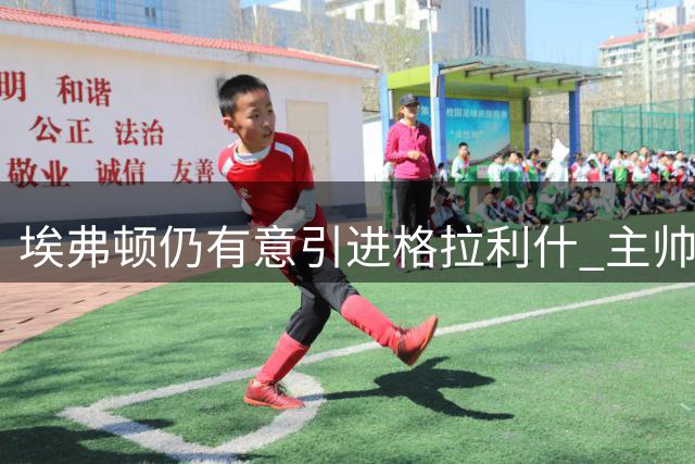 埃弗顿仍有意引进格拉利什 主帅莫耶斯强调继续引援计划