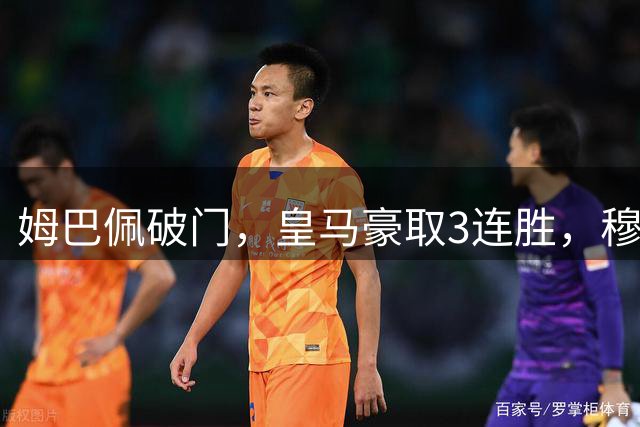 姆巴佩破门，皇马豪取3连胜，穆里尼奥目标直指联赛冠军
