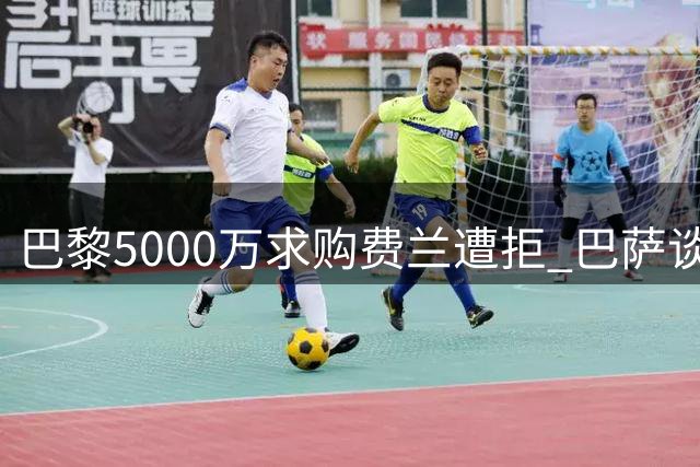 巴黎5000万求购费兰遭拒 巴萨谈判态度强硬