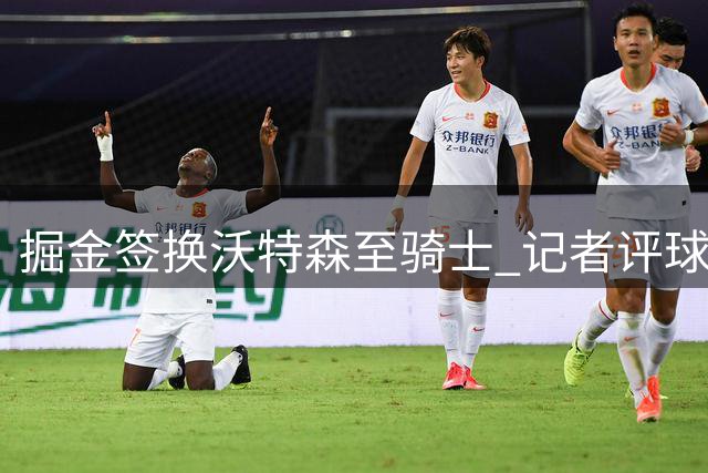 掘金签换沃特森至骑士 记者评球队季后赛前景堪忧