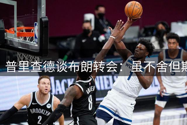 普里查德谈布朗转会：虽不舍但期待赛场对决