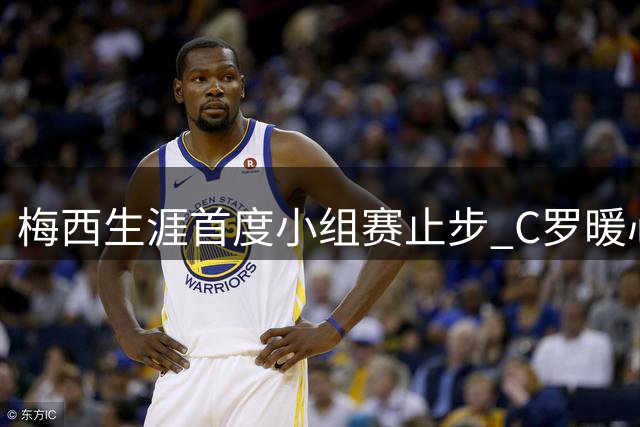 梅西生涯首度小组赛止步 C罗暖心留言引热议