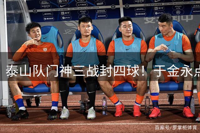 泰山队门神三战封四球！于金永点球四连扑创纪录 代理教头盛赞防守天花板