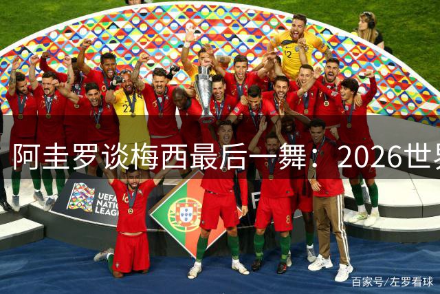 阿圭罗谈梅西最后一舞：2026世界杯后，球王早已决定告别阿根廷！