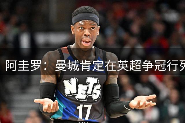 阿圭罗：曼城肯定在英超争冠行列；不打欧战是切尔西的优势