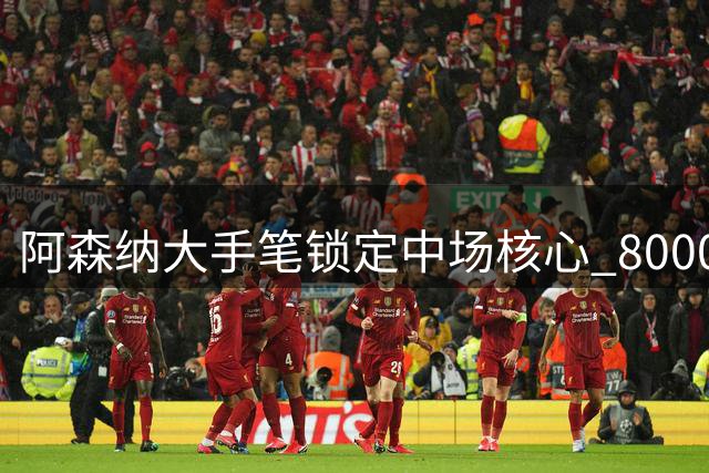 阿森纳大手笔锁定中场核心 8000万欧元签下吉马良斯